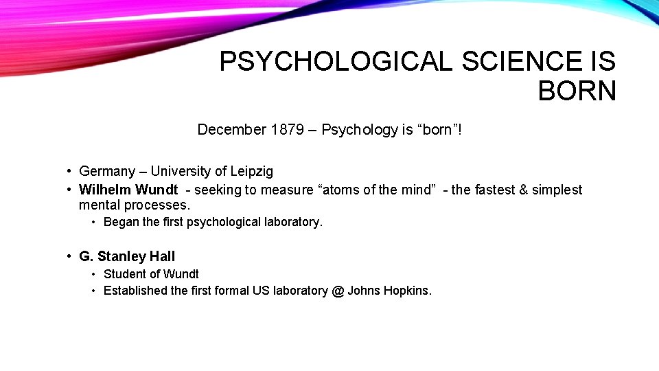 PSYCHOLOGICAL SCIENCE IS BORN December 1879 – Psychology is “born”! • Germany – University