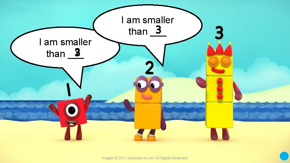 I am smaller than ___ Images © 2017 Alphablocks Ltd. All Rights Reserved. 