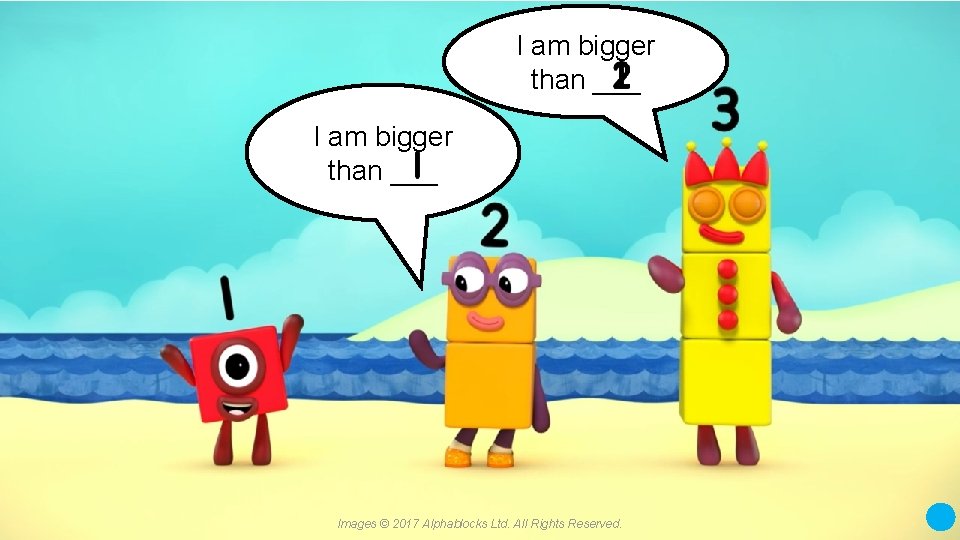 I am bigger than ___ Images © 2017 Alphablocks Ltd. All Rights Reserved. 