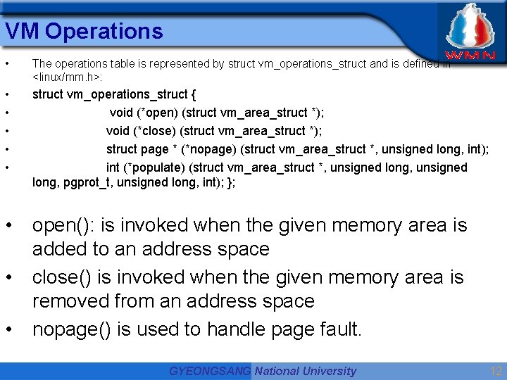 VM Operations • The operations table is represented by struct vm_operations_struct and is defined VM Operations • The operations table is represented by struct vm_operations_struct and is defined
