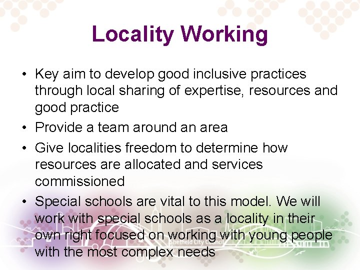 Locality Working • Key aim to develop good inclusive practices through local sharing of