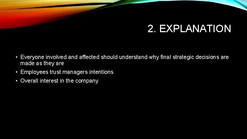 2. EXPLANATION • Everyone involved and affected should understand why final strategic decisions are