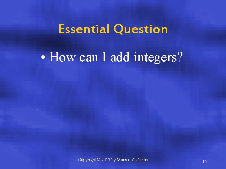 Essential Question • How can I add integers? Copyright © 2013 by Monica Yuskaitis