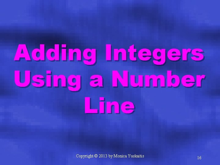 Adding Integers Using a Number Line Copyright © 2013 by Monica Yuskaitis 16 