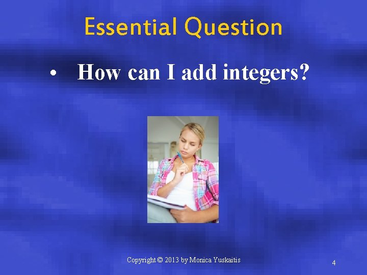 Essential Question • How can I add integers? Copyright © 2013 by Monica Yuskaitis