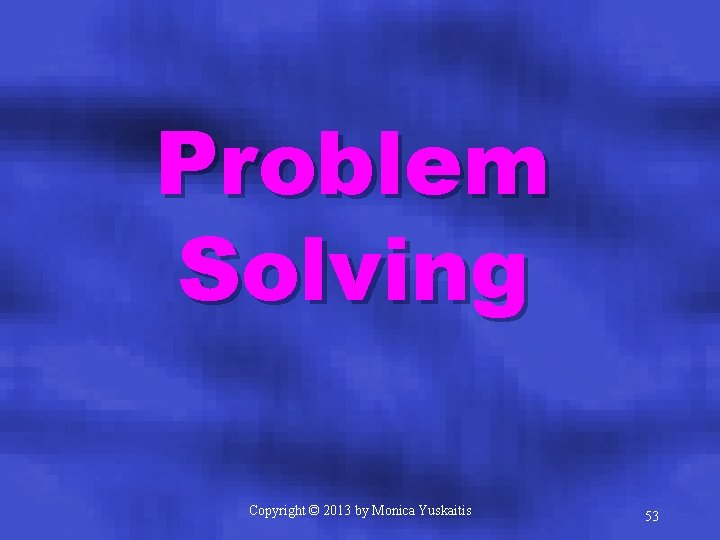 Problem Solving Copyright © 2013 by Monica Yuskaitis 53 