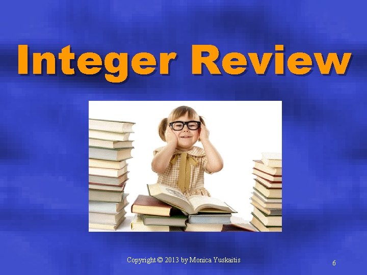 Integer Review Copyright © 2013 by Monica Yuskaitis 6 