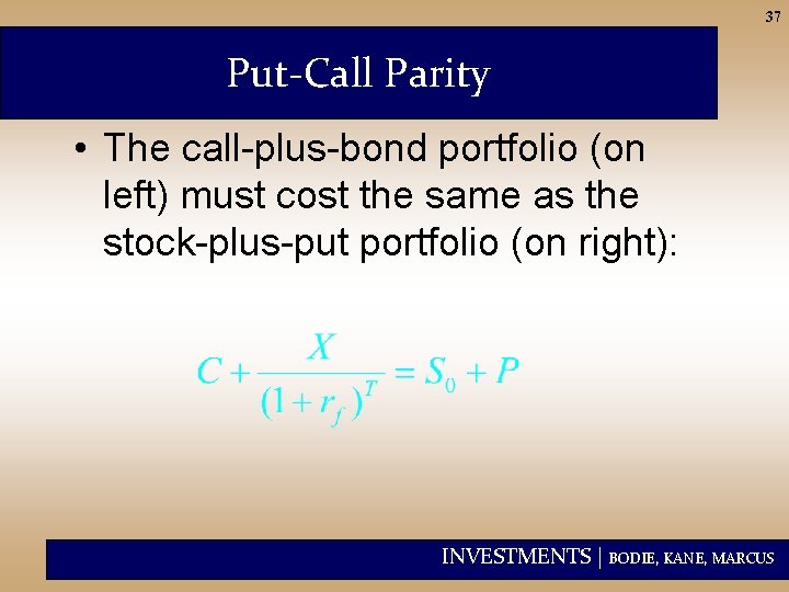 37 Put-Call Parity • The call-plus-bond portfolio (on left) must cost the same as