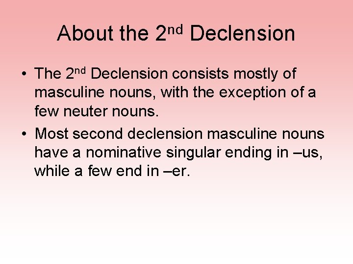 About the 2 nd Declension • The 2 nd Declension consists mostly of masculine