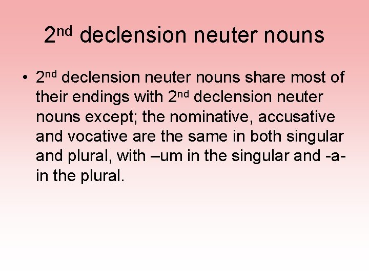 2 nd declension neuter nouns • 2 nd declension neuter nouns share most of