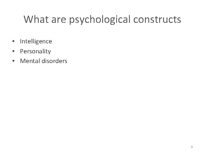 What are psychological constructs • Intelligence • Personality • Mental disorders 3 
