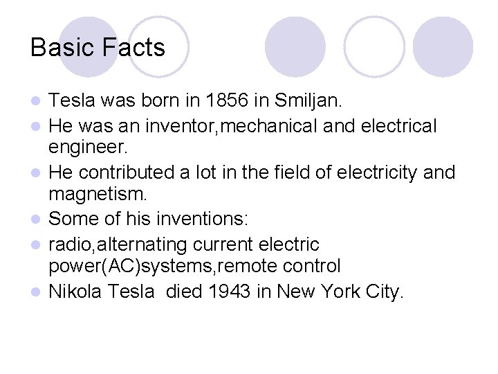 Basic Facts l l l Tesla was born in 1856 in Smiljan. He was