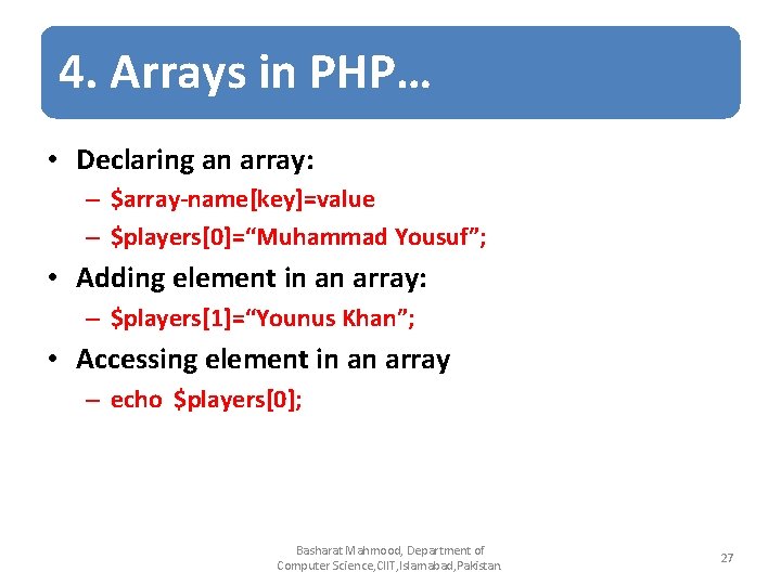 4. Arrays in PHP… • Declaring an array: – $array-name[key]=value – $players[0]=“Muhammad Yousuf”; •