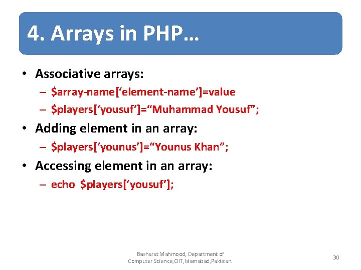 4. Arrays in PHP… • Associative arrays: – $array-name[‘element-name’]=value – $players[‘yousuf’]=“Muhammad Yousuf”; • Adding