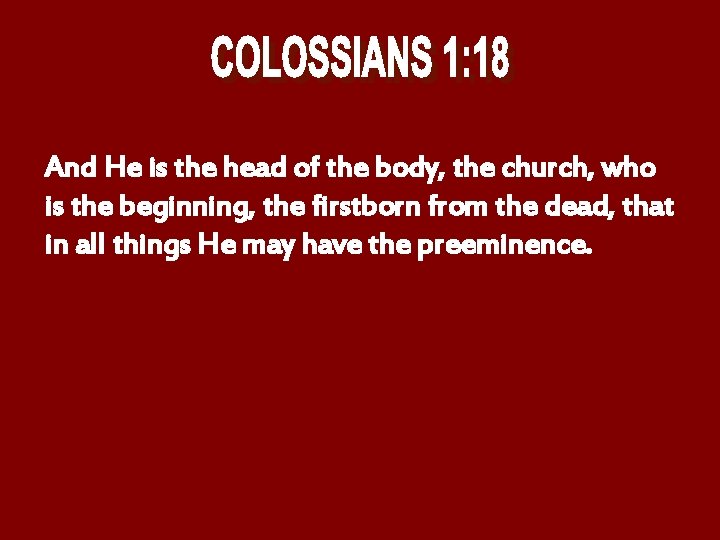 And He is the head of the body, the church, who is the beginning,