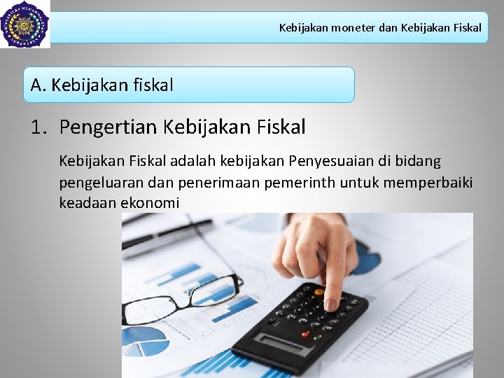 Kebijakan moneter dan Kebijakan Fiskal A. Kebijakan fiskal 1. Pengertian Kebijakan Fiskal adalah kebijakan