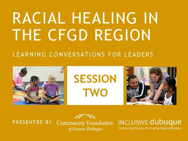 RACIAL HEALING IN THE CFGD REGION LEARNING CONVERSATIONS FOR LEADERS SESSION TWO PRESENTED BY