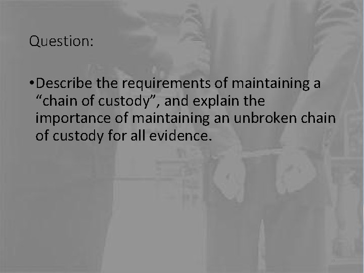 Question: • Describe the requirements of maintaining a “chain of custody”, and explain the