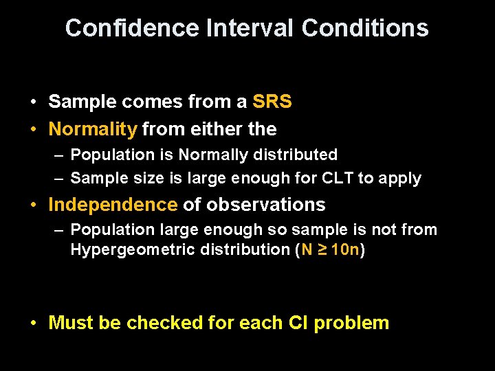 Confidence Interval Conditions • Sample comes from a SRS • Normality from either the