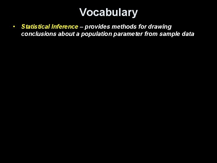 Vocabulary • Statistical Inference – provides methods for drawing conclusions about a population parameter