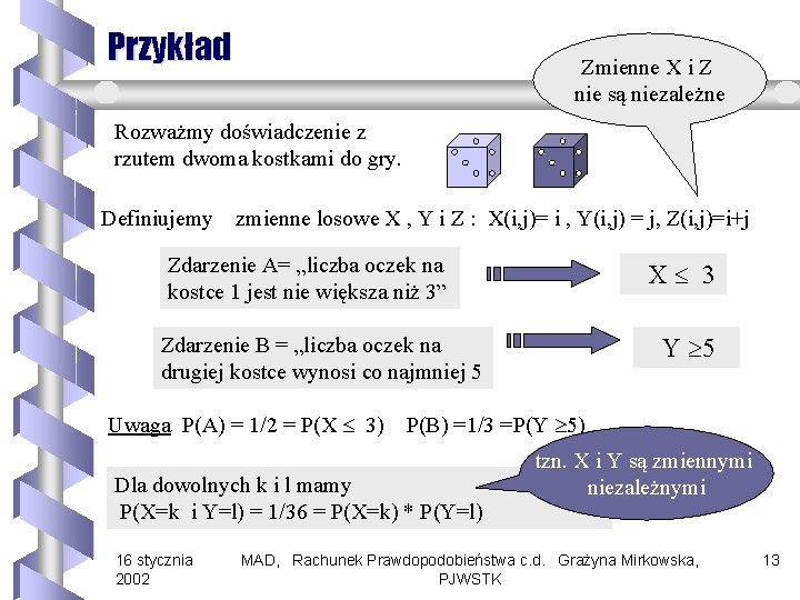 Przykład Zmienne X i Z nie są niezależne Rozważmy doświadczenie z rzutem dwoma kostkami