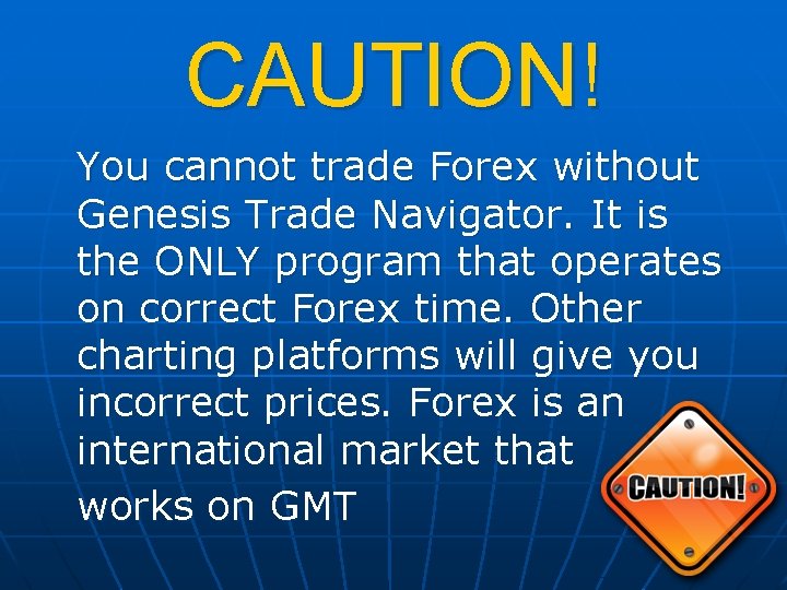 CAUTION! You cannot trade Forex without Genesis Trade Navigator. It is the ONLY program