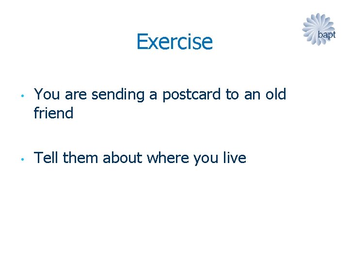 Exercise • • You are sending a postcard to an old friend Tell them