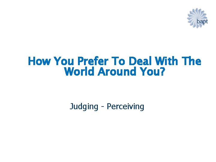 How You Prefer To Deal With The World Around You? Judging - Perceiving 