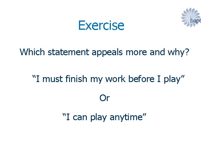 Exercise Which statement appeals more and why? “I must finish my work before I