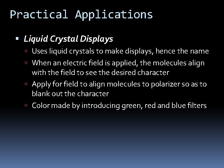 Practical Applications Liquid Crystal Displays Uses liquid crystals to make displays, hence the name
