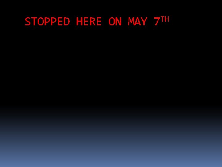 STOPPED HERE ON MAY 7 TH 