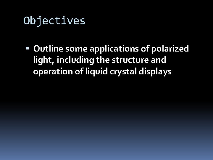 Objectives Outline some applications of polarized light, including the structure and operation of liquid