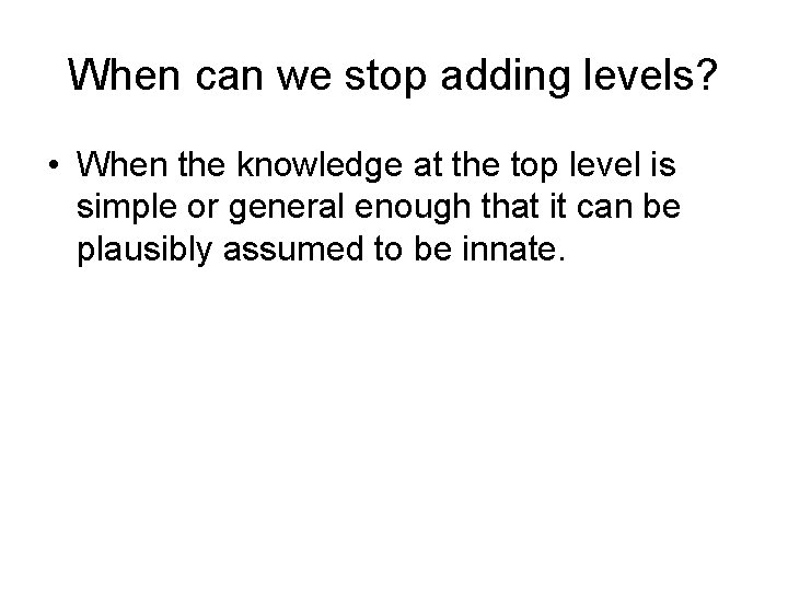 When can we stop adding levels? • When the knowledge at the top level