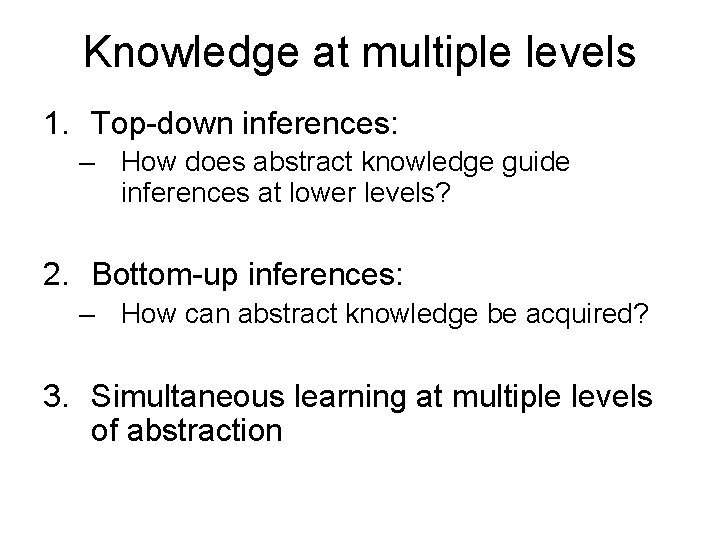 Knowledge at multiple levels 1. Top-down inferences: – How does abstract knowledge guide inferences