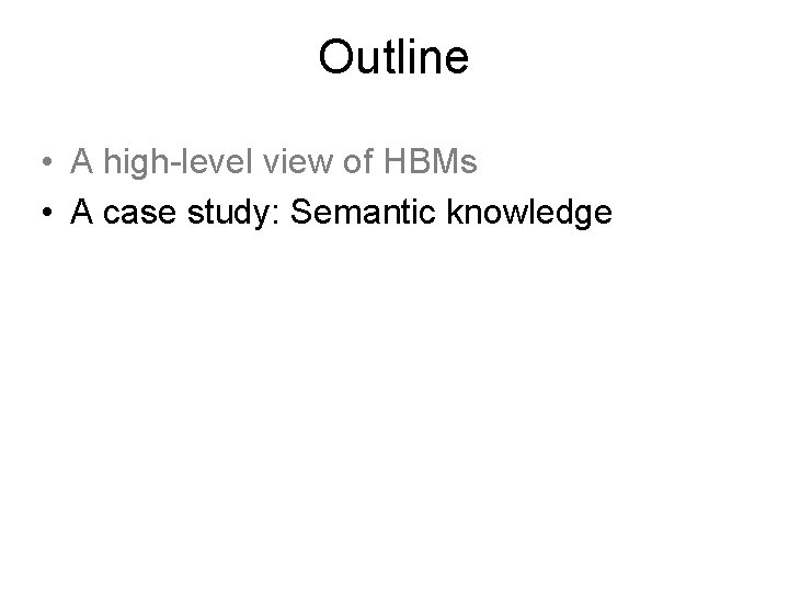 Outline • A high-level view of HBMs • A case study: Semantic knowledge 