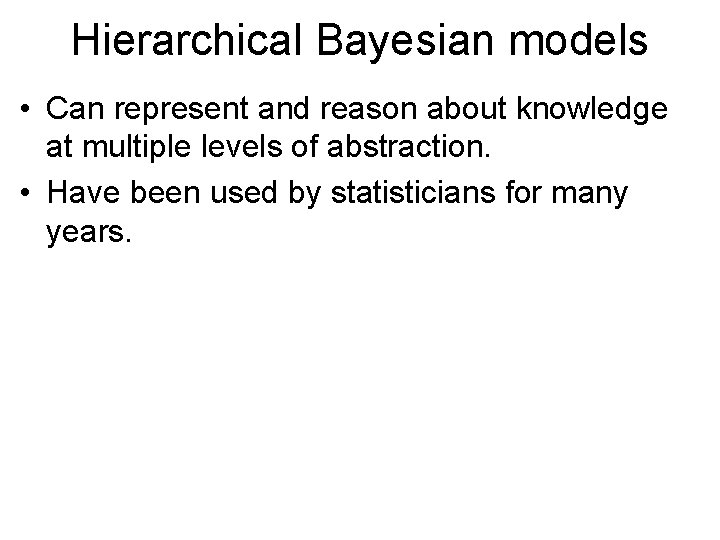 Hierarchical Bayesian models • Can represent and reason about knowledge at multiple levels of