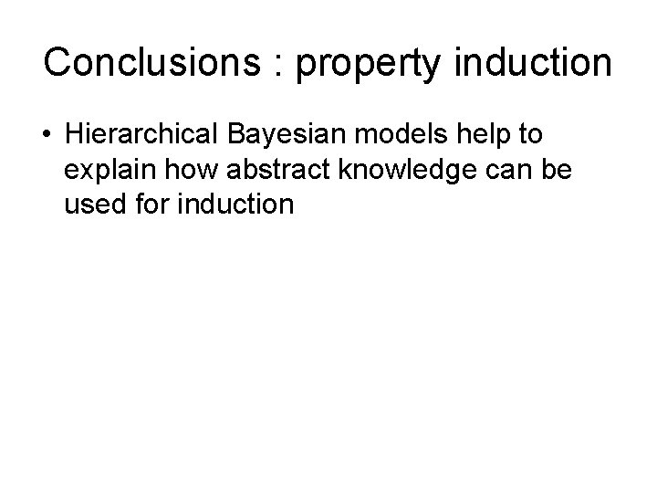 Conclusions : property induction • Hierarchical Bayesian models help to explain how abstract knowledge