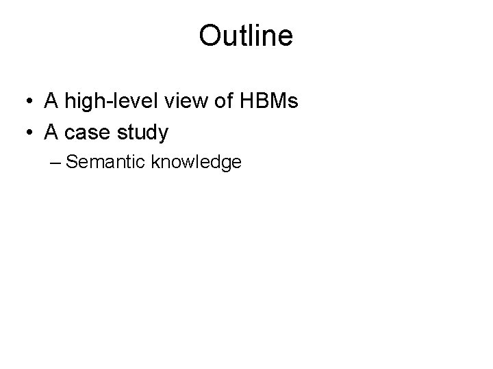 Outline • A high-level view of HBMs • A case study – Semantic knowledge
