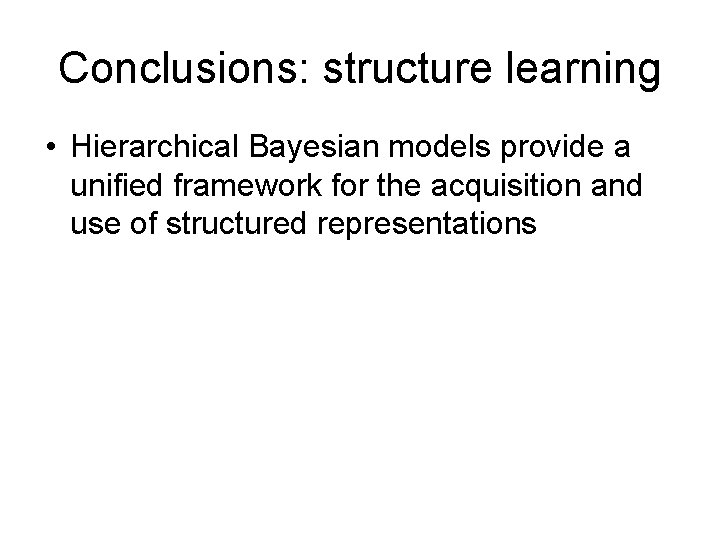 Conclusions: structure learning • Hierarchical Bayesian models provide a unified framework for the acquisition