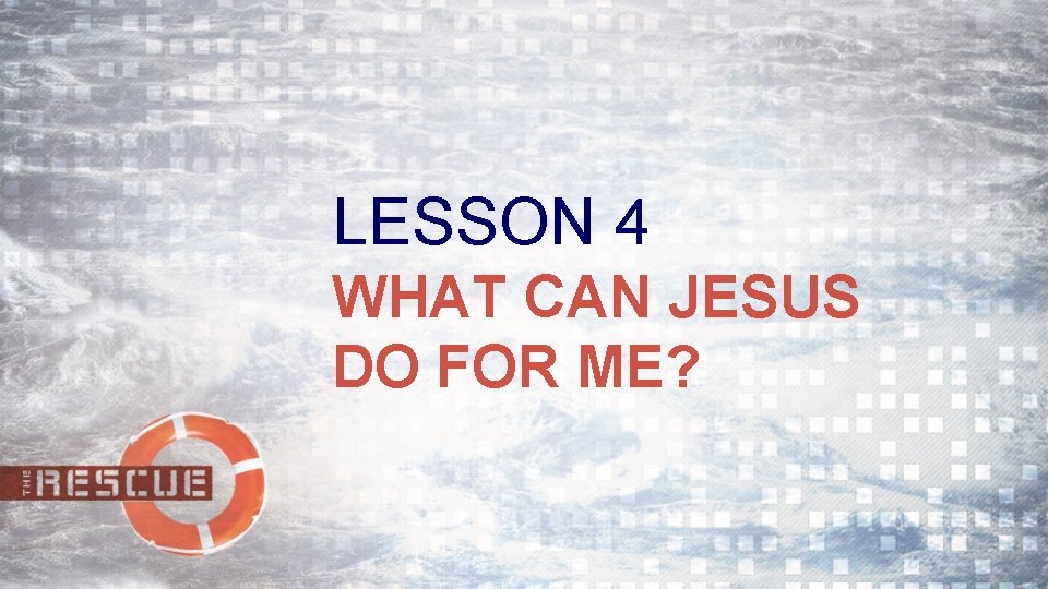 LESSON 4 WHAT CAN JESUS DO FOR ME? 