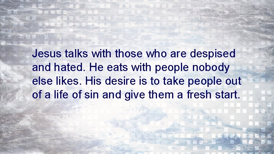 Jesus talks with those who are despised and hated. He eats with people nobody