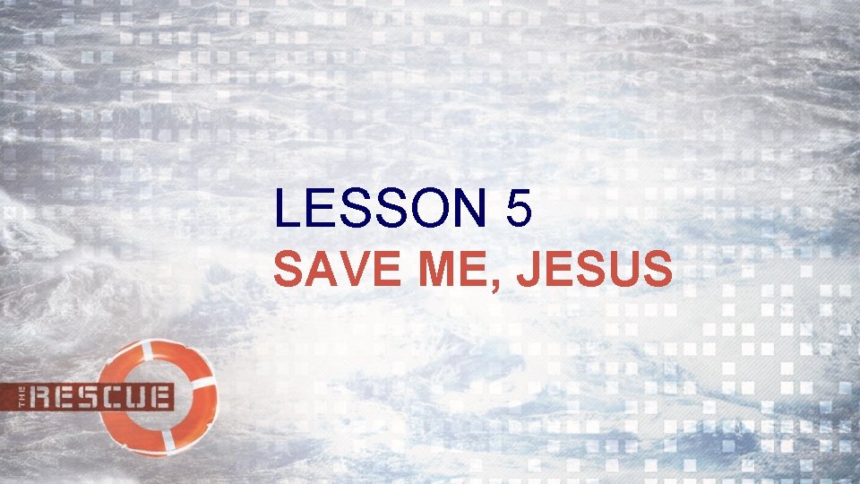 LESSON 5 SAVE ME, JESUS 