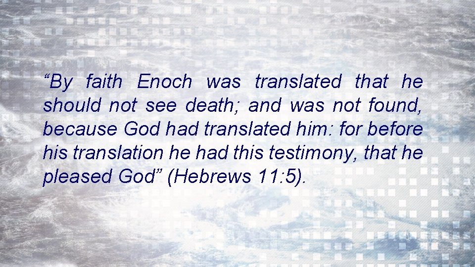 “By faith Enoch was translated that he should not see death; and was not