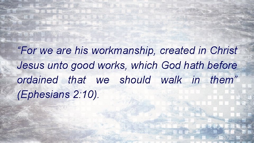 “For we are his workmanship, created in Christ Jesus unto good works, which God
