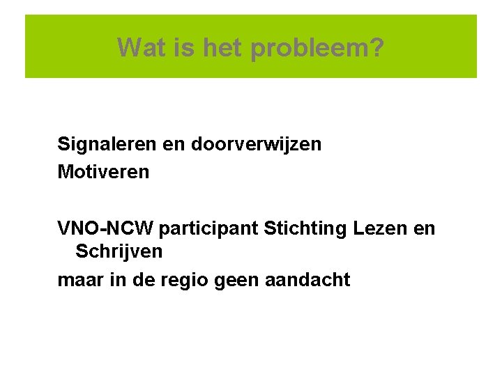 Wat is het probleem? Signaleren en doorverwijzen Motiveren VNO-NCW participant Stichting Lezen en Schrijven