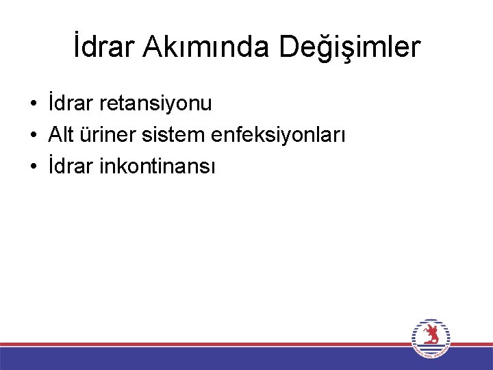 İdrar Akımında Değişimler • İdrar retansiyonu • Alt üriner sistem enfeksiyonları • İdrar inkontinansı