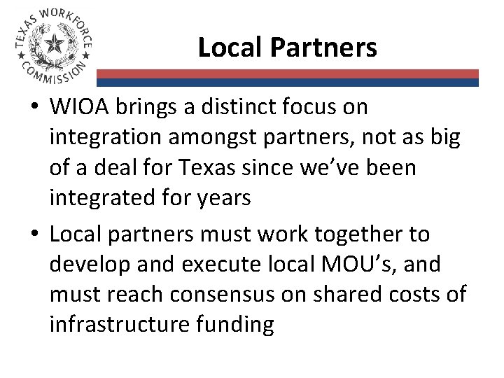 Local Partners • WIOA brings a distinct focus on integration amongst partners, not as