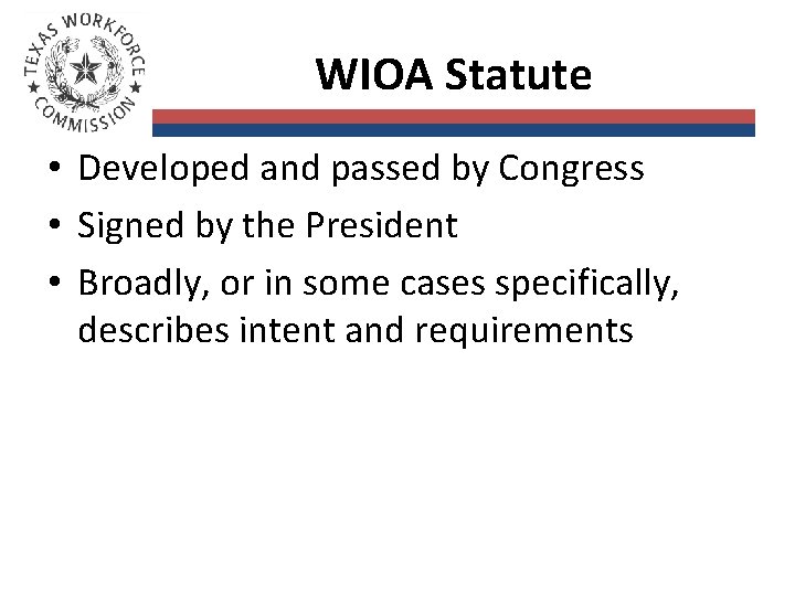 WIOA Statute • Developed and passed by Congress • Signed by the President •