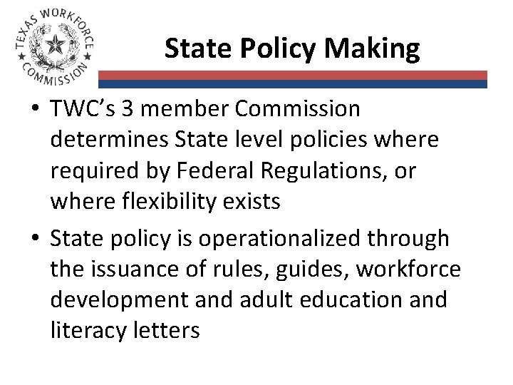 State Policy Making • TWC’s 3 member Commission determines State level policies where required