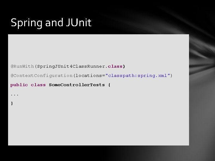 Spring and JUnit @Run. With(Spring. JUnit 4 Class. Runner. class) @Context. Configuration(locations="classpath: spring. xml")
